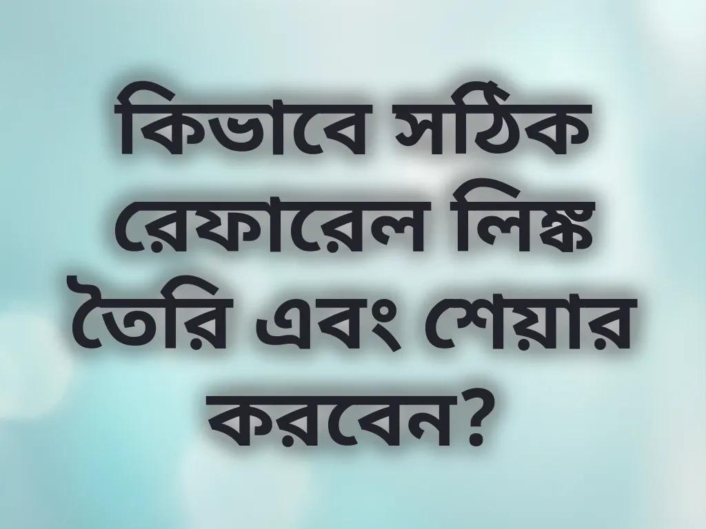 কিভাবে সঠিক রেফারেল লিঙ্ক তৈরি এবং শেয়ার করবেন?